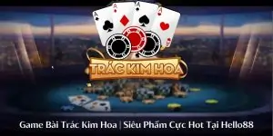 Game Bài Trác Kim Hoa | Siêu Phẩm Cực Hot Tại HELO88